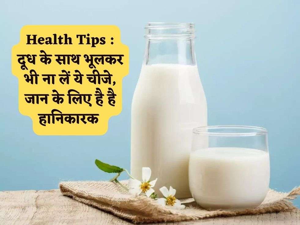 Health Tips : दूध के साथ भूलकर भी ना लें ये चीजे, जान के लिए है है हानिकारक 