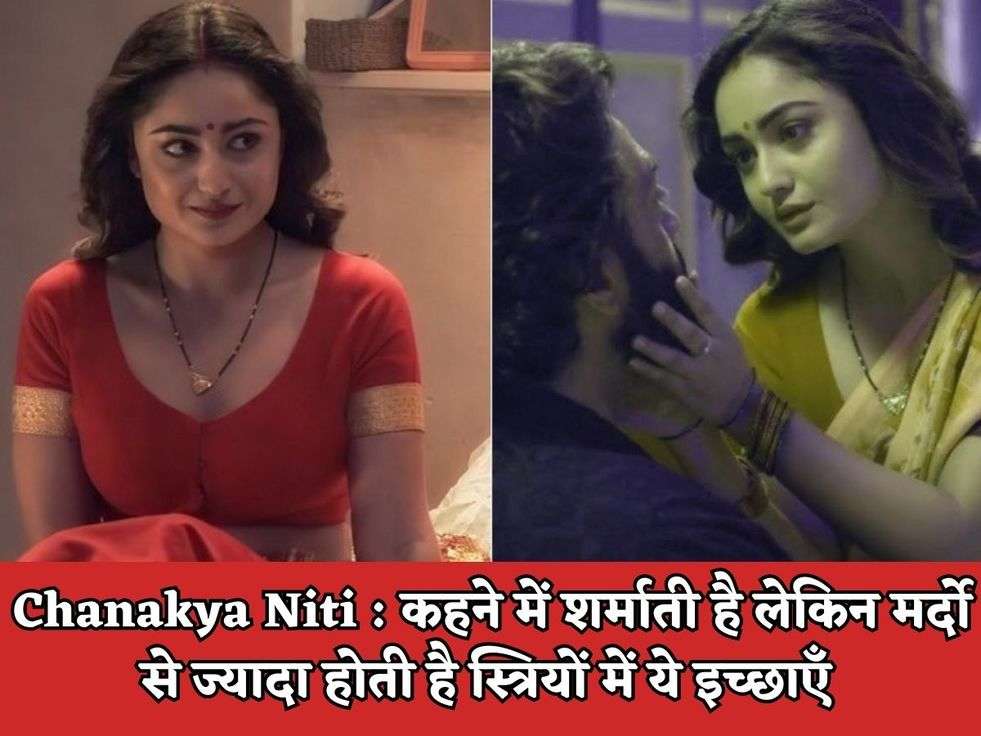 Chanakya Niti : कहने में शर्माती है लेकिन मर्दो से ज्यादा होती है स्त्रियों में ये इच्छाएँ 