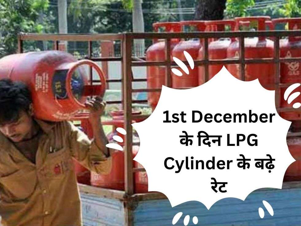 1st December के दिन LPG Cylinder के बढ़े रेट, अब इतने दाम पर मिलेगा सिलेड़र