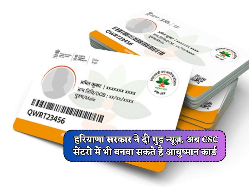 Haryana News : हरियाणा सरकार ने दी गुड न्यूज़, अब CSC सेंटरो में भी बनवा सकते है आयुष्मान कार्ड 