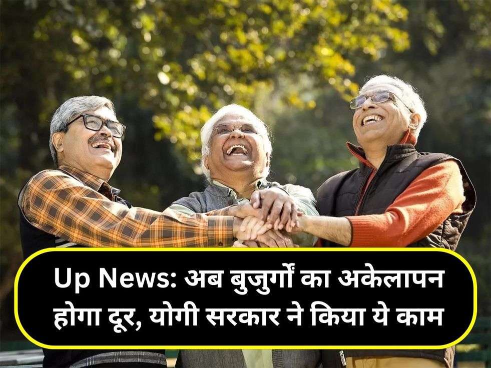 Up News: अब बुजुर्गों का अकेलापन होगा दूर, योगी सरकार ने किया ये काम