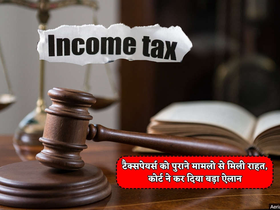 Income Tax : टैक्सपेयर्स को पुराने मामलो से मिली राहत, कोर्ट ने कर दिया बड़ा ऐलान 