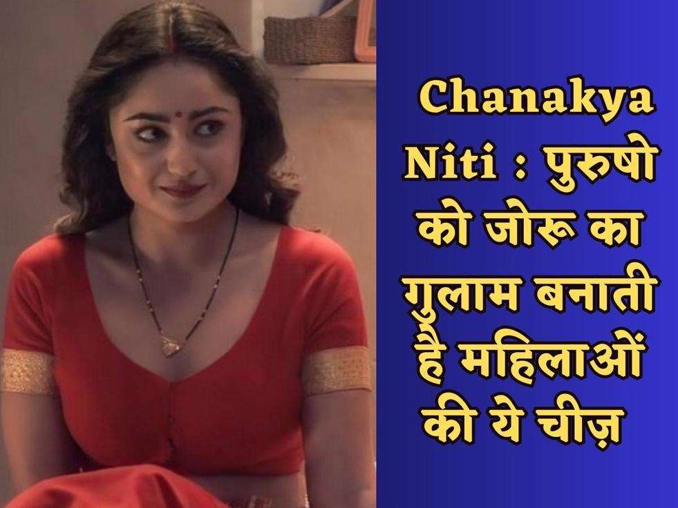 Chanakya Niti : प्रेम की भूखी महिलाएं करती है ऐसे इशारे, पुरुष जरूर जानें ये काम की बातें 