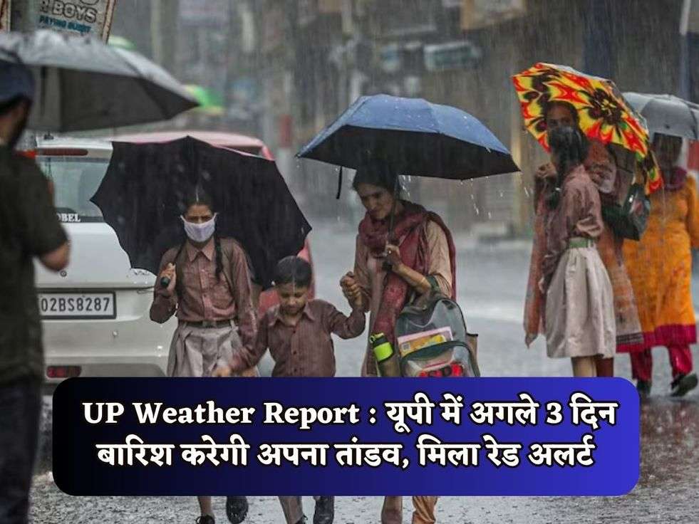 UP Weather Report : यूपी में अगले 3 दिन बारिश करेगी अपना तांडव, मिला रेड अलर्ट 