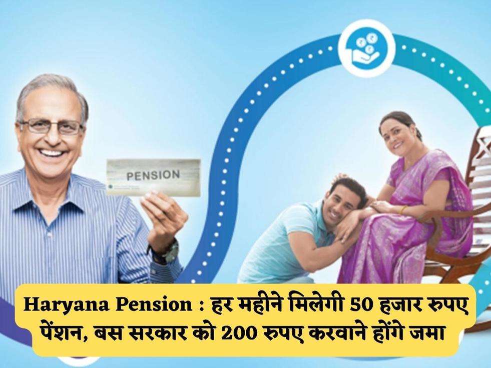 Haryana Pension : हर महीने मिलेगी 50 हजार रुपए पेंशन, बस सरकार को 200 रुपए करवाने होंगे जमा 