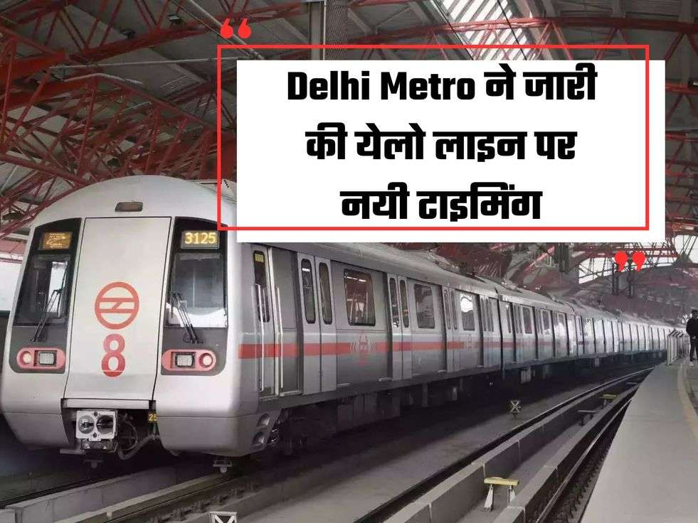 Delhi Metro ने जारी की येलो लाइन पर नयी टाइमिंग, जान लीजिये Schedule