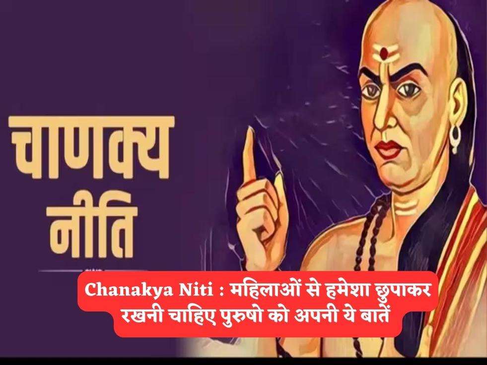 Chanakya Niti : महिलाओं से हमेशा छुपाकर रखनी चाहिए पुरुषो को अपनी ये बातें 