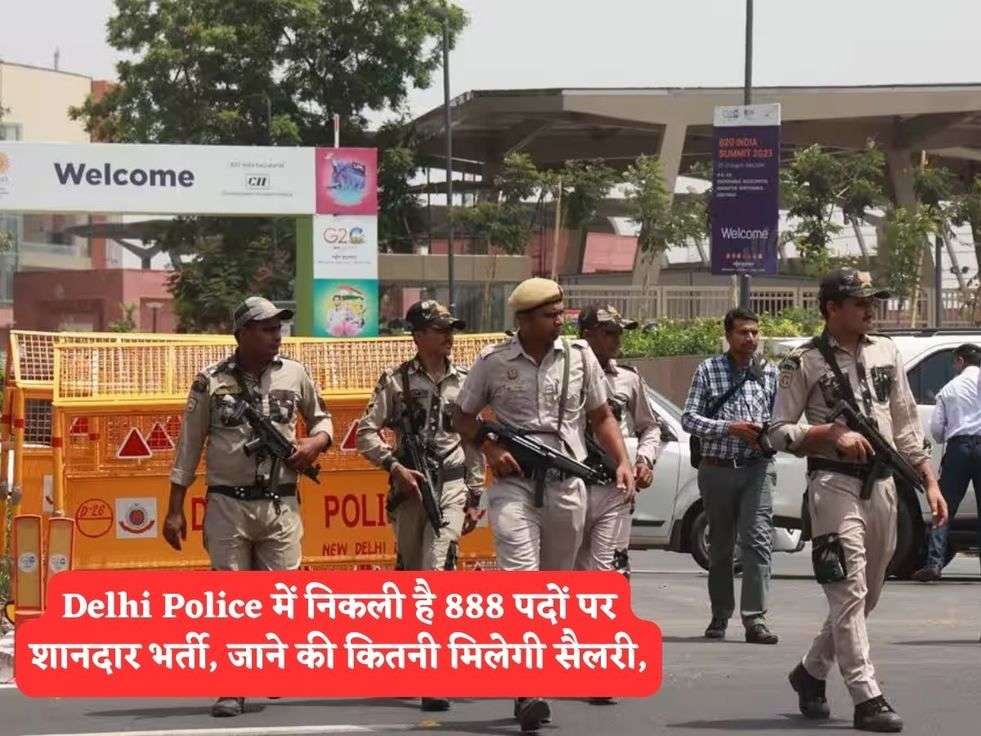 Delhi Police में निकली है 888 पदों पर शानदार भर्ती, जाने की कितनी मिलेगी सैलरी,