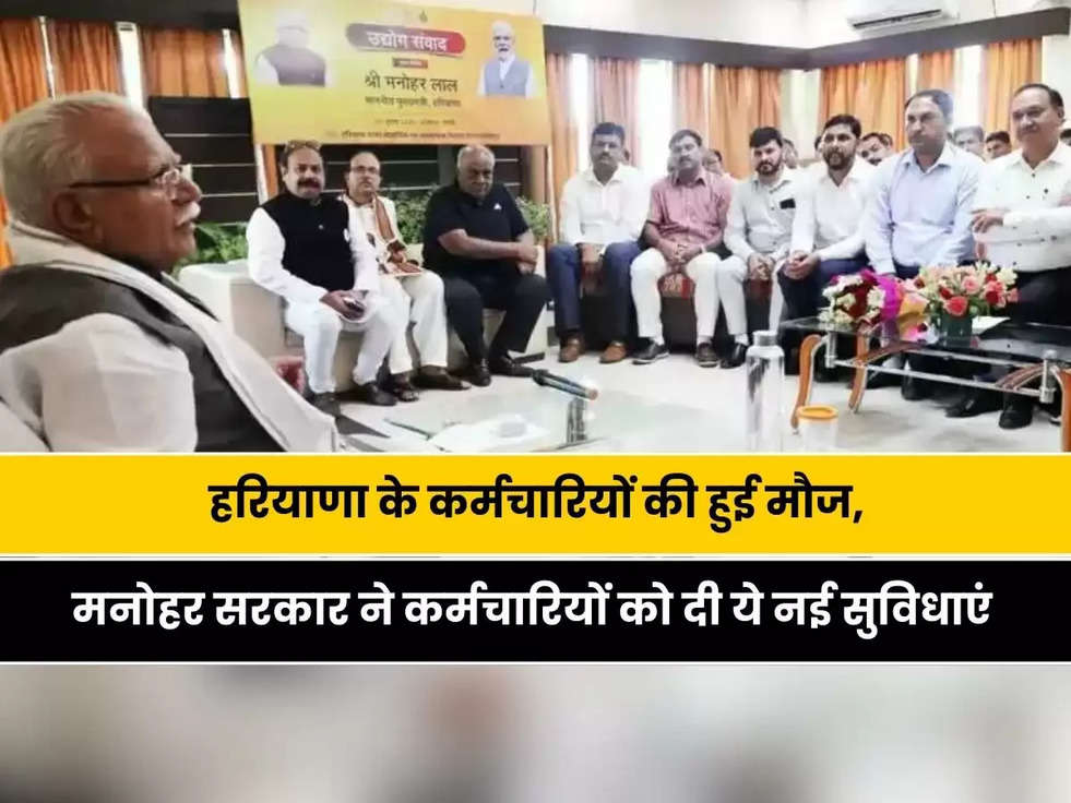 Haryana News:हरियाणा के कर्मचारियों की हुई मौज, मनोहर सरकार ने कर्मचारियों को दी ये नई सुविधाएं 