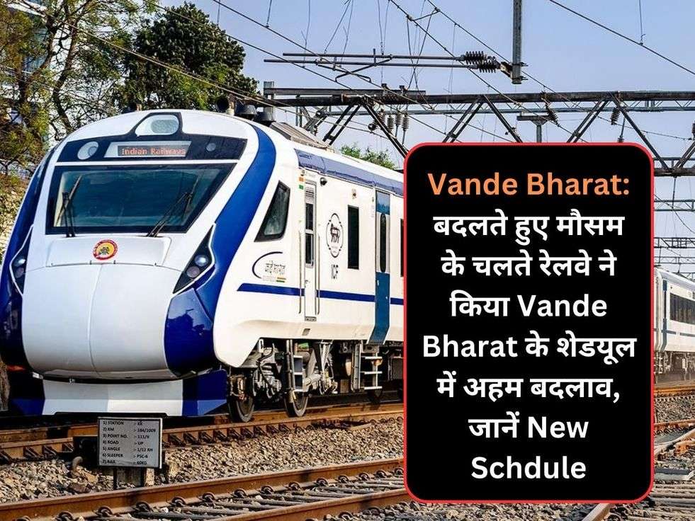 Vande Bharat: बदलते हुए मौसम के चलते रेलवे ने किया Vande Bharat के शेडयूल में अहम बदलाव, जानें New Schdule