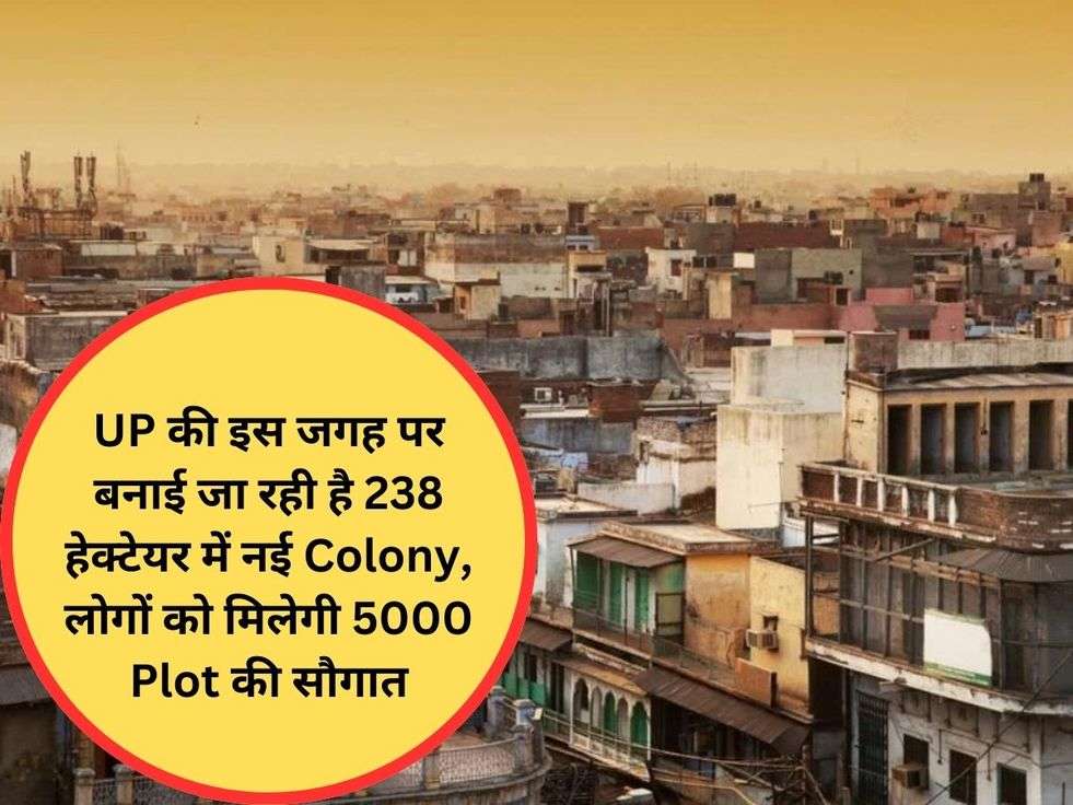 UP की इस जगह पर बनाई जा रही है 238 हेक्टेयर में नई Colony, लोगों को मिलेगी 5000 Plot की सौगात