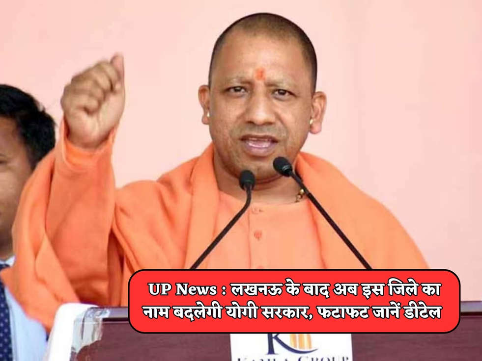 UP News : लखनऊ के बाद अब इस जिले का नाम बदलेगी योगी सरकार, फटाफट जानें डीटेल 