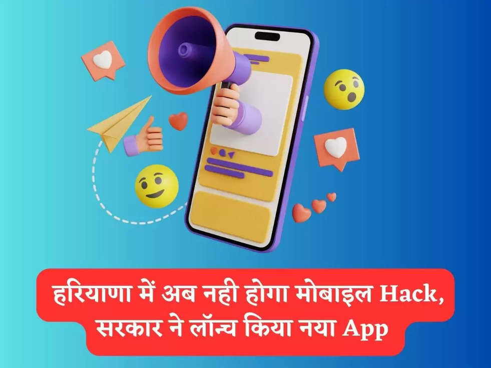 Mobile App : हरियाणा में अब नही होगा मोबाइल Hack, सरकार ने लॉन्च किया नया App 