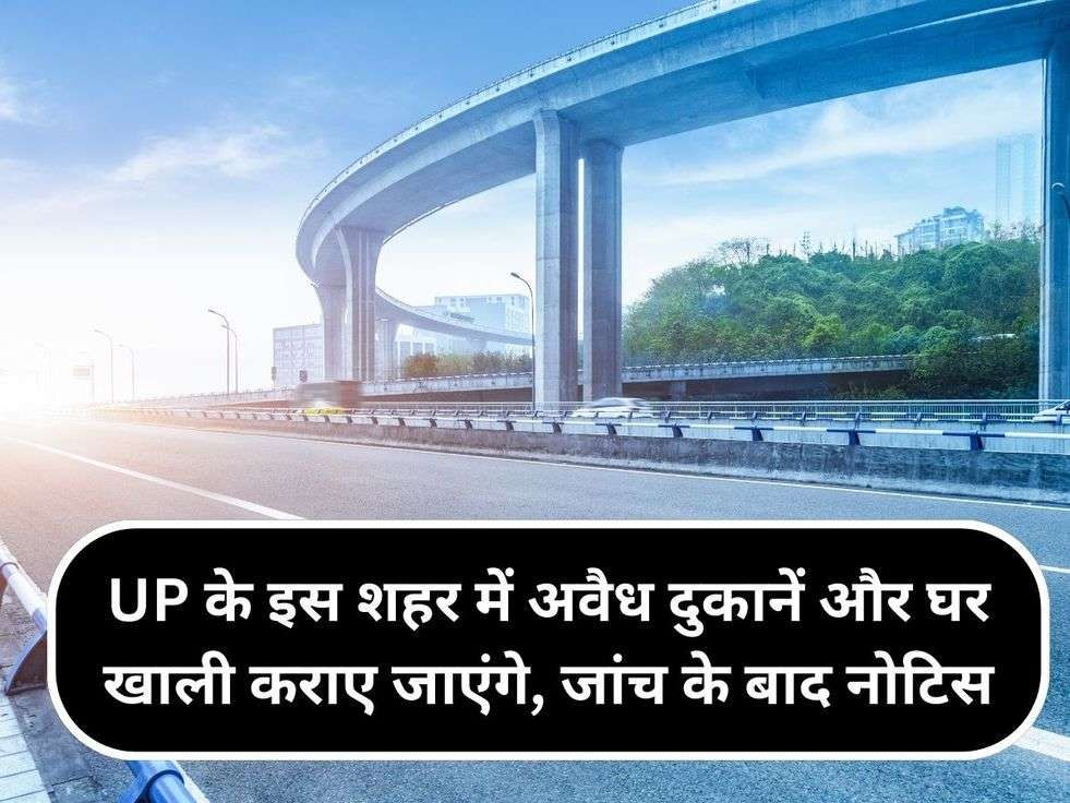 UP के इस शहर में अवैध दुकानें और घर खाली कराए जाएंगे, जांच के बाद नोटिस