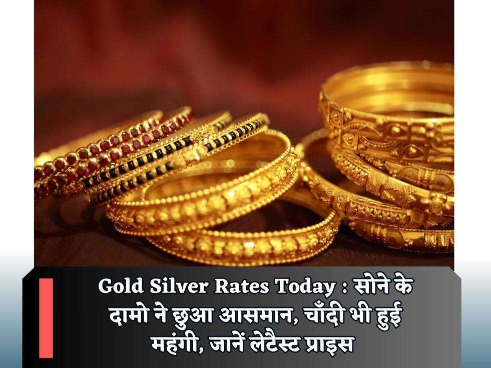 Gold Silver Rates Today : सोने के दामो ने छुआ आसमान, चाँदी भी हुई महंगी, जानें लेटैस्ट प्राइस 