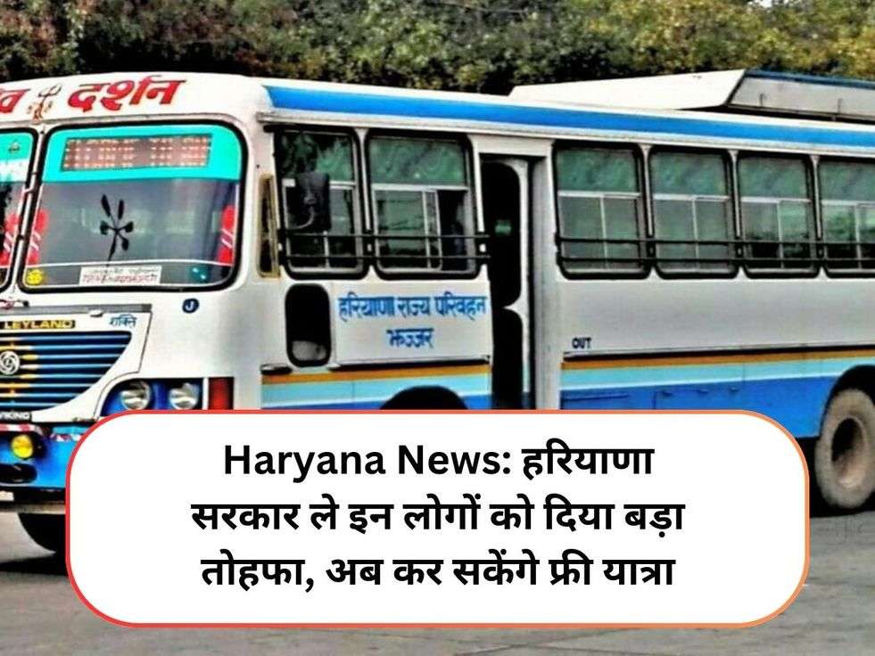 Haryana News: हरियाणा सरकार ले इन लोगों को दिया बड़ा तोहफा, अब कर सकेंगे फ्री यात्रा