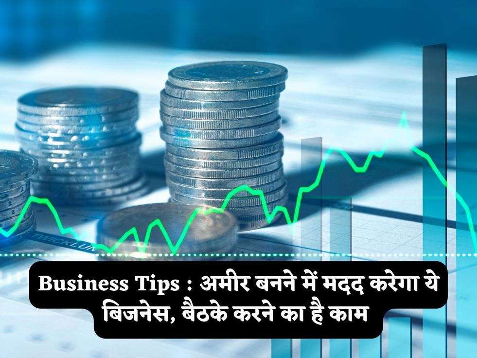 Business Tips : अमीर बनने में मदद करेगा ये बिजनेस, बैठके करने का है काम 