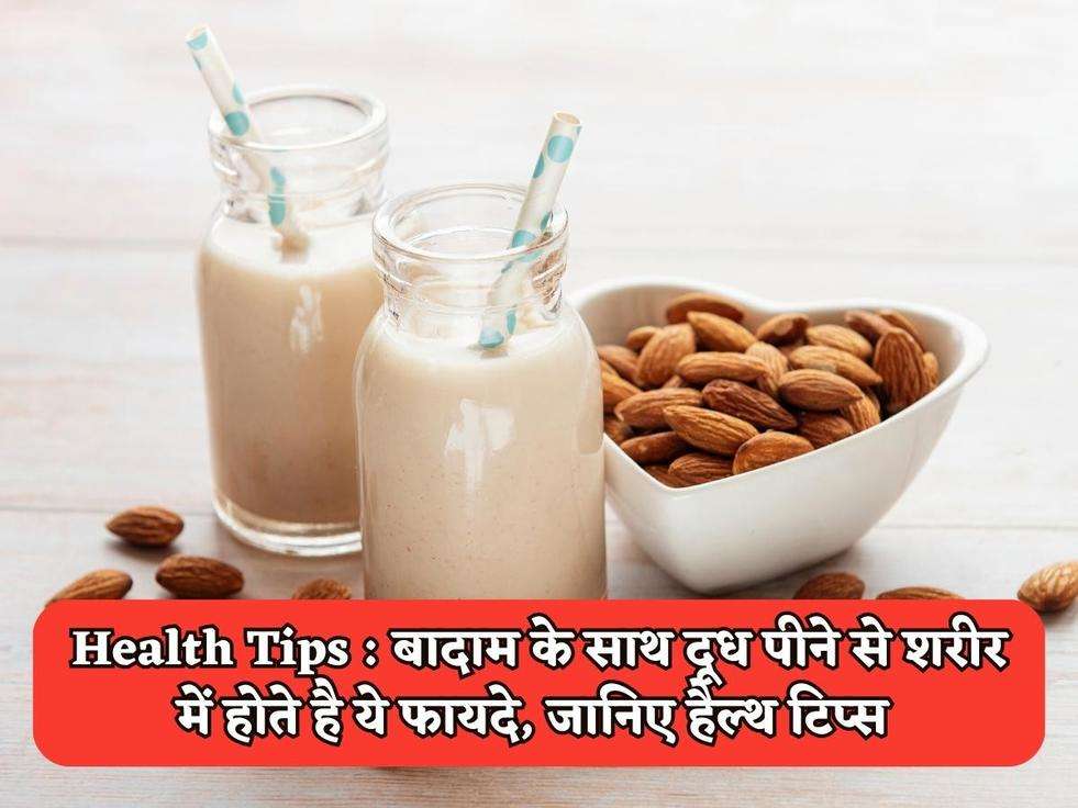 Health Tips : बादाम के साथ दूध पीने से शरीर में होते है ये फायदे, जानिए हैल्थ टिप्स 