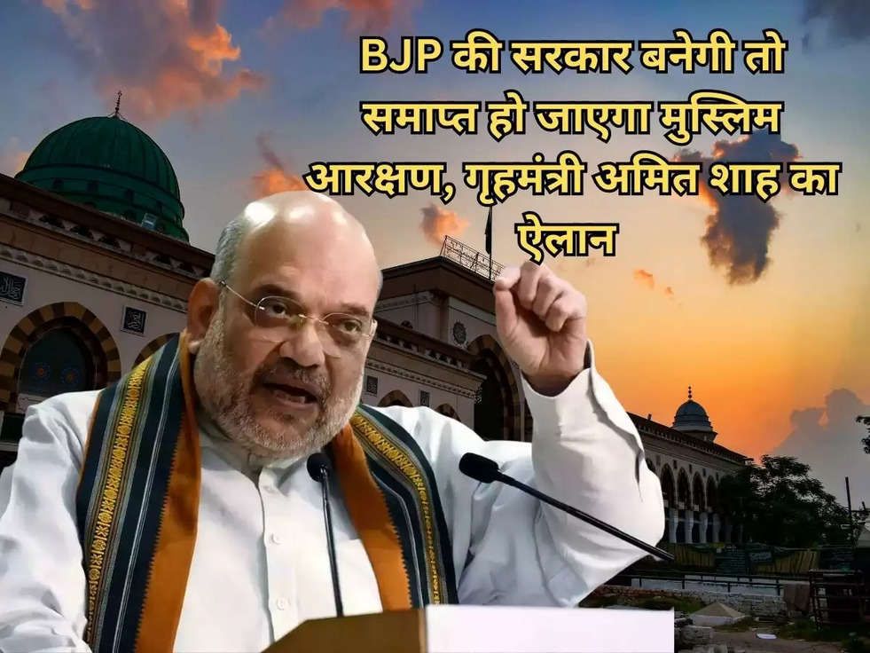 BJP की सरकार बनेगी तो समाप्त हो जाएगा मुस्लिम आरक्षण, गृहमंत्री अमित शाह का ऐलान 