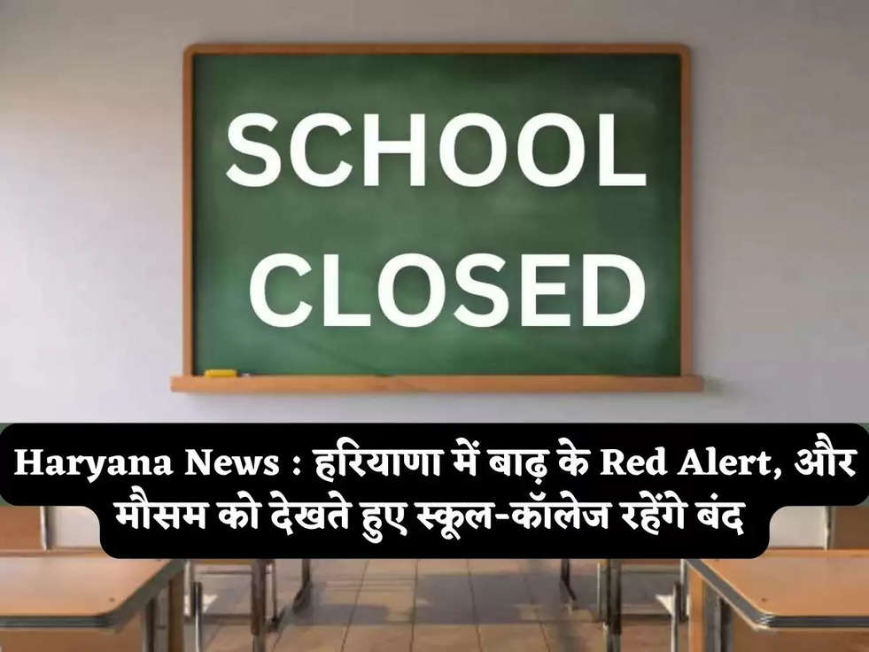 Haryana News : हरियाणा में बाढ़ के Red Alert, और मौसम को देखते हुए स्कूल-कॉलेज रहेंगे बंद 