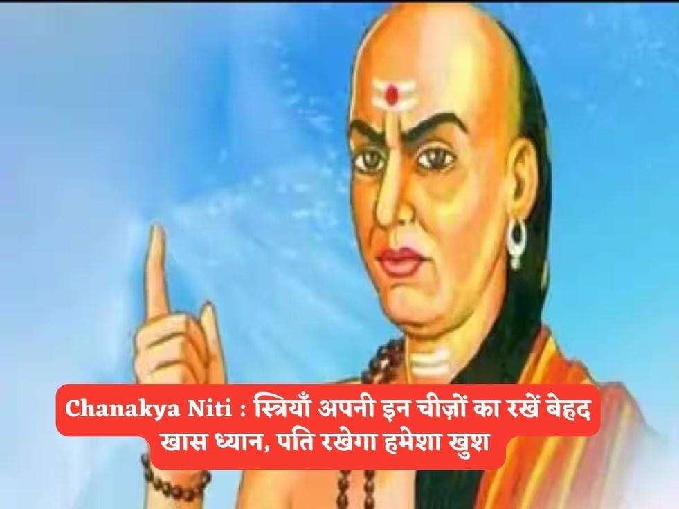 Chanakya Niti : स्त्रियाँ अपनी इन चीज़ों का रखें बेहद खास ध्यान, पति रखेगा हमेशा खुश 