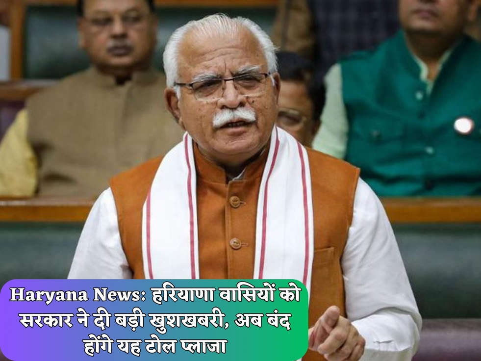 Haryana News: हरियाणा वासियों को सरकार ने दी बड़ी खुशखबरी, अब बंद होंगे यह टोल प्लाजा