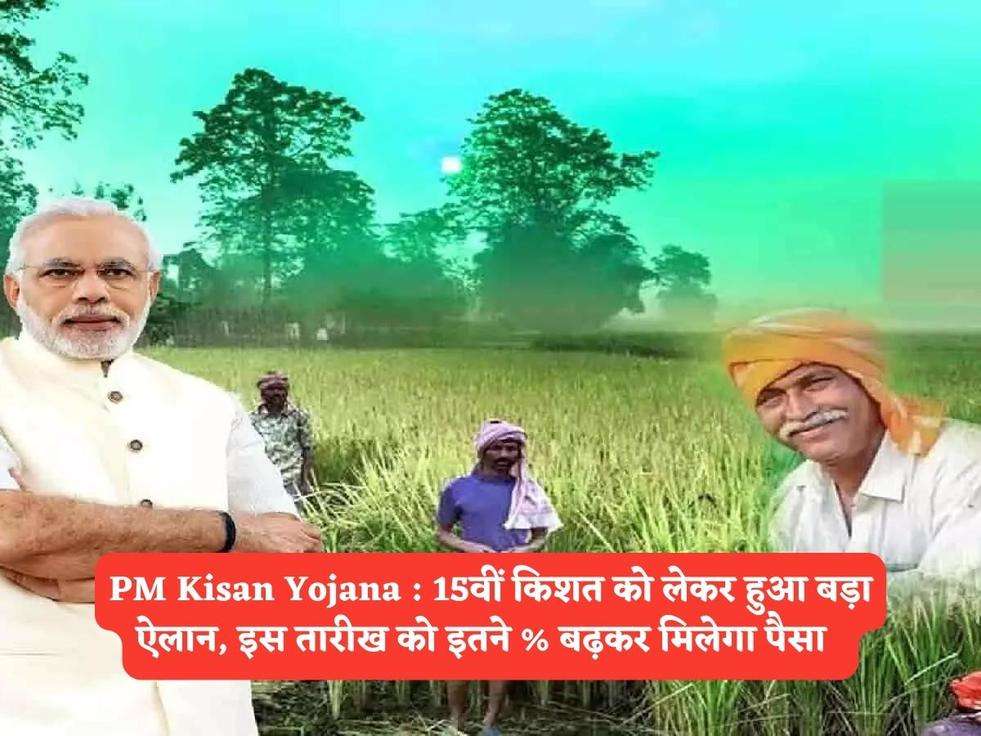 PM Kisan Yojana : 15वीं किशत को लेकर हुआ बड़ा ऐलान, इस तारीख को इतने % बढ़कर मिलेगा पैसा  