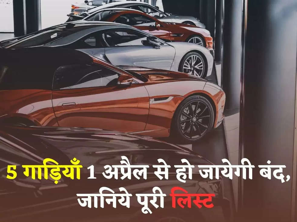 Cars: ये 5 गाड़ियाँ 1 अप्रैल से हो जायेगी बंद, जानिये पूरी लिस्ट 