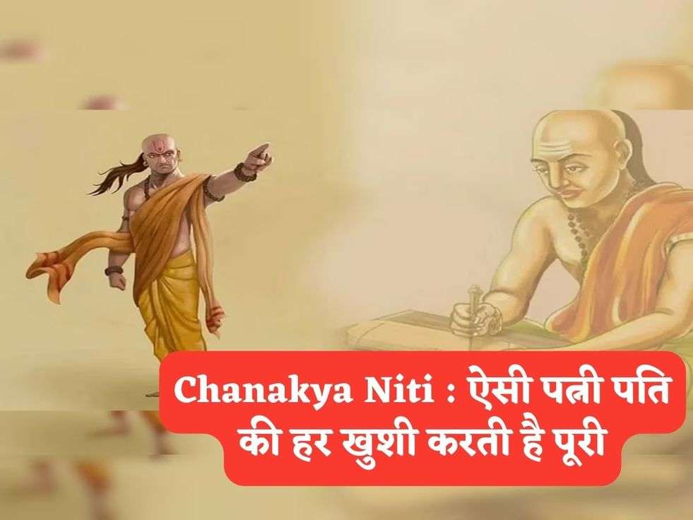 Chanakya Niti : ऐसी पत्नी पति की हर खुशी करती है पूरी