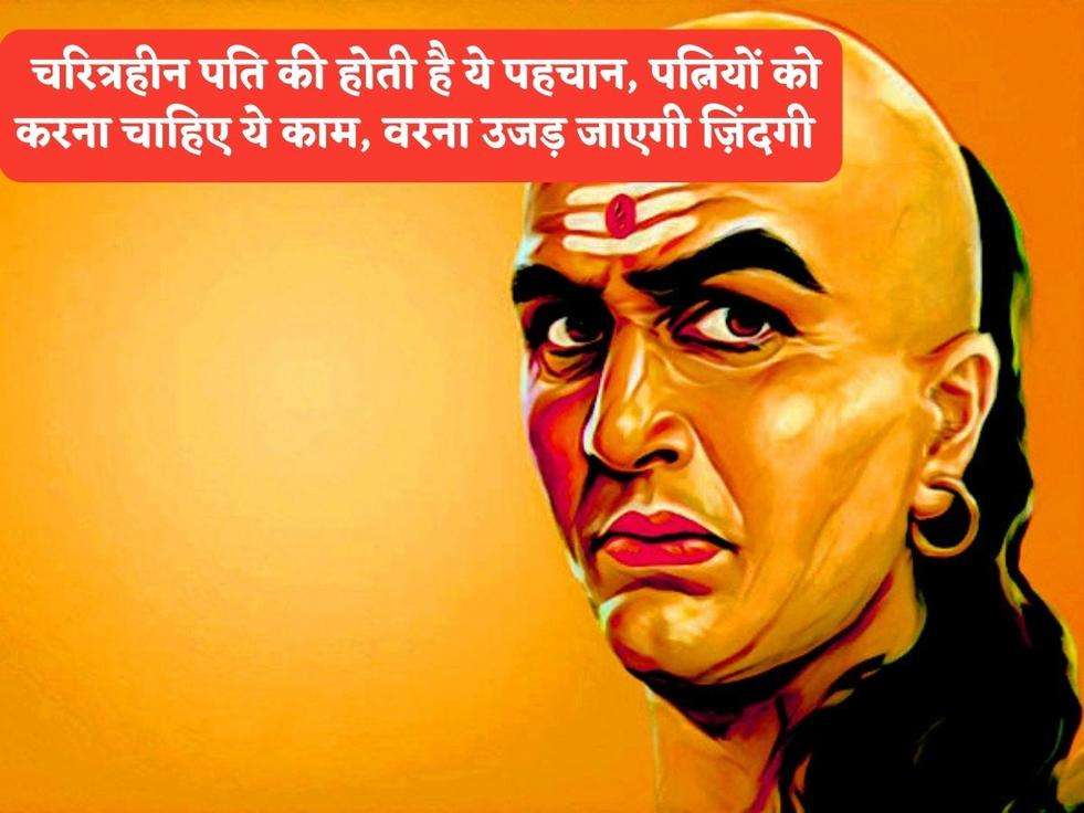 Chanakya Niti : चरित्रहीन पति की होती है ये पहचान, पत्नियों को करना चाहिए ये काम, वरना उजड़ जाएगी ज़िंदगी 