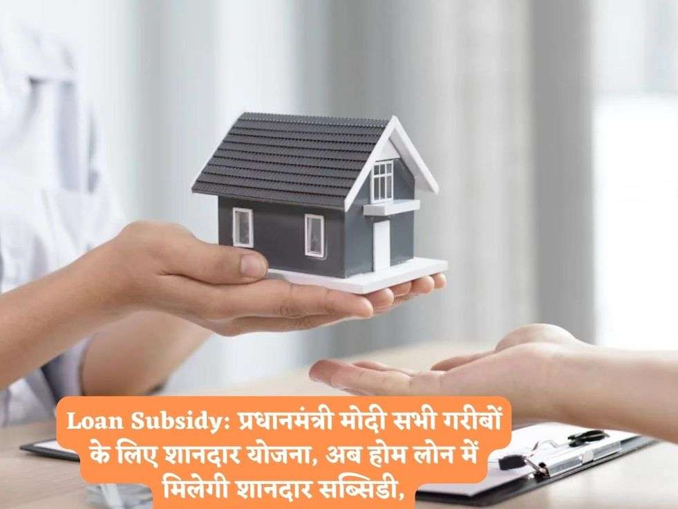 Loan Subsidy: प्रधानमंत्री मोदी सभी गरीबों के लिए शानदार योजना, अब होम लोन में मिलेगी शानदार सब्सिडी,