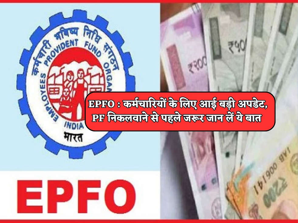 EPFO : कर्मचारियों के लिए आई बड़ी अपडेट, PF निकलवाने से पहले जरूर जान लें ये बात 