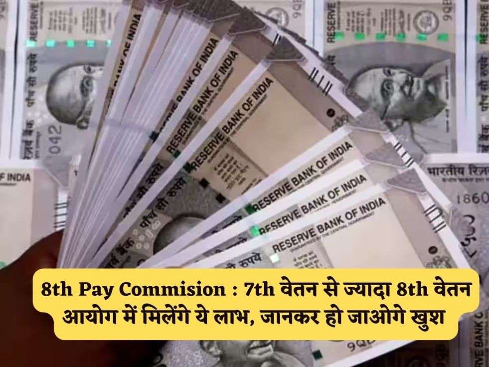 8th Pay Commision : 7th वेतन से ज्यादा 8th वेतन आयोग में मिलेंगे ये लाभ, जानकर हो जाओगे खुश 