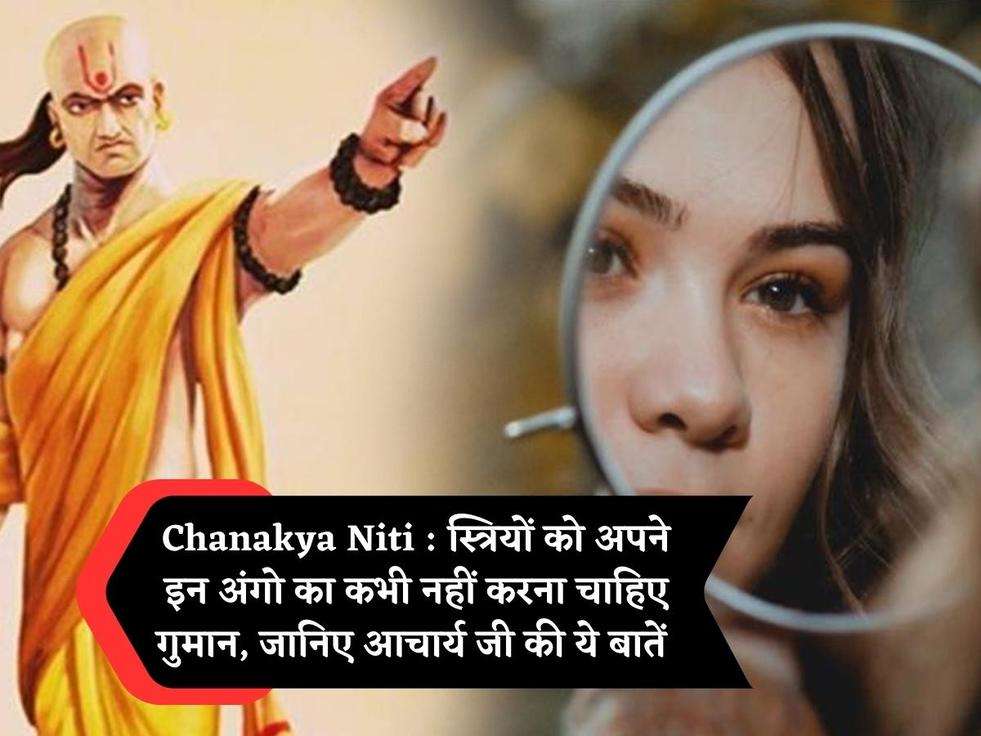 Chanakya Niti : स्त्रियों को अपने इन अंगो का कभी नहीं करना चाहिए गुमान, जानिए आचार्य जी की ये बातें 