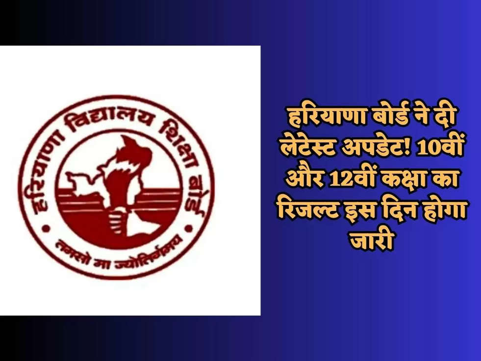 हरियाणा बोर्ड ने दी लेटेस्ट अपडेट! 10वीं और 12वीं कक्षा का रिजल्ट इस दिन होगा जारी