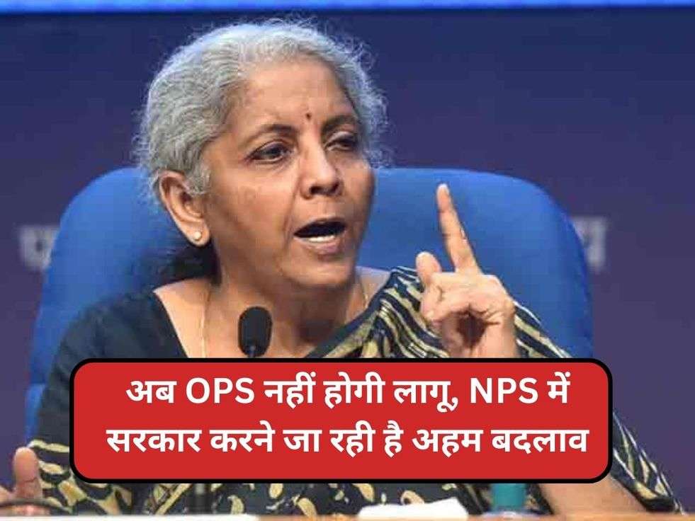 अब OPS नहीं होगी लागू, NPS में सरकार करने जा रही है अहम बदलाव