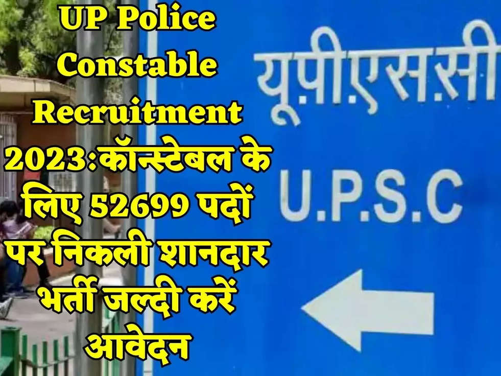 UP Police Constable Recruitment 2023:कॉन्स्टेबल के लिए 52699 पदों पर निकली शानदार भर्ती जल्दी करें आवेदन