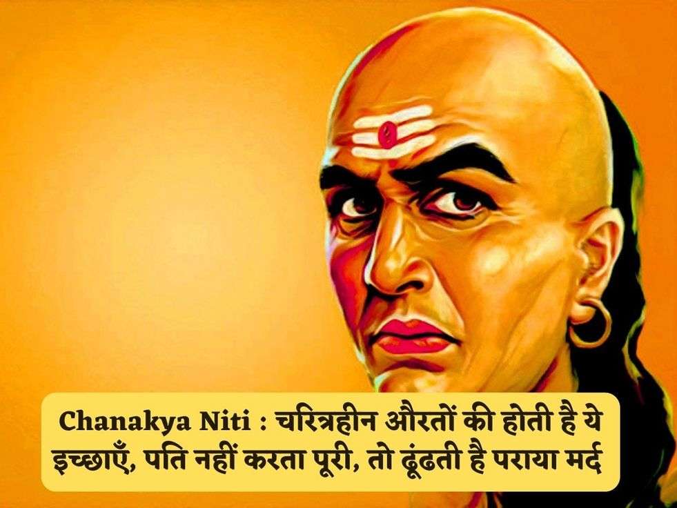 Chanakya Niti : चरित्रहीन औरतों की होती है ये इच्छाएँ, पति नहीं करता पूरी, तो ढूंढती है पराया मर्द 