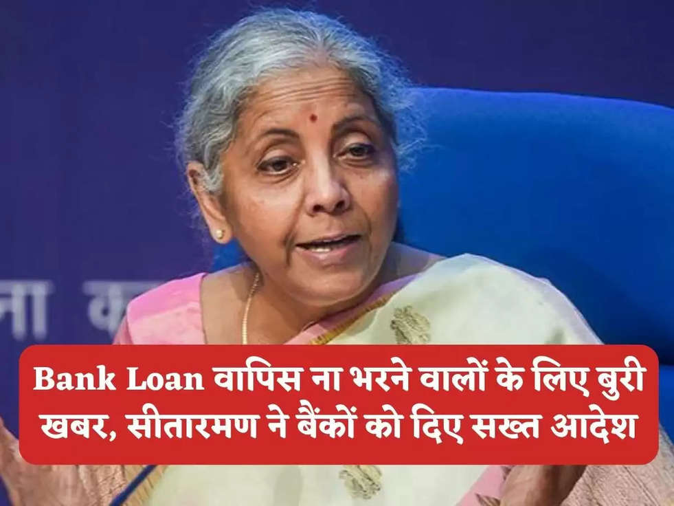 Bank Loan वापिस ना भरने वालों के लिए बुरी खबर, सीतारमण ने बैंकों को दिए सख्‍त आदेश