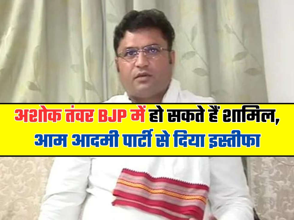 अशोक तंवर BJP में हो सकते हैं शामिल, आम आदमी पार्टी से दिया इस्तीफा 