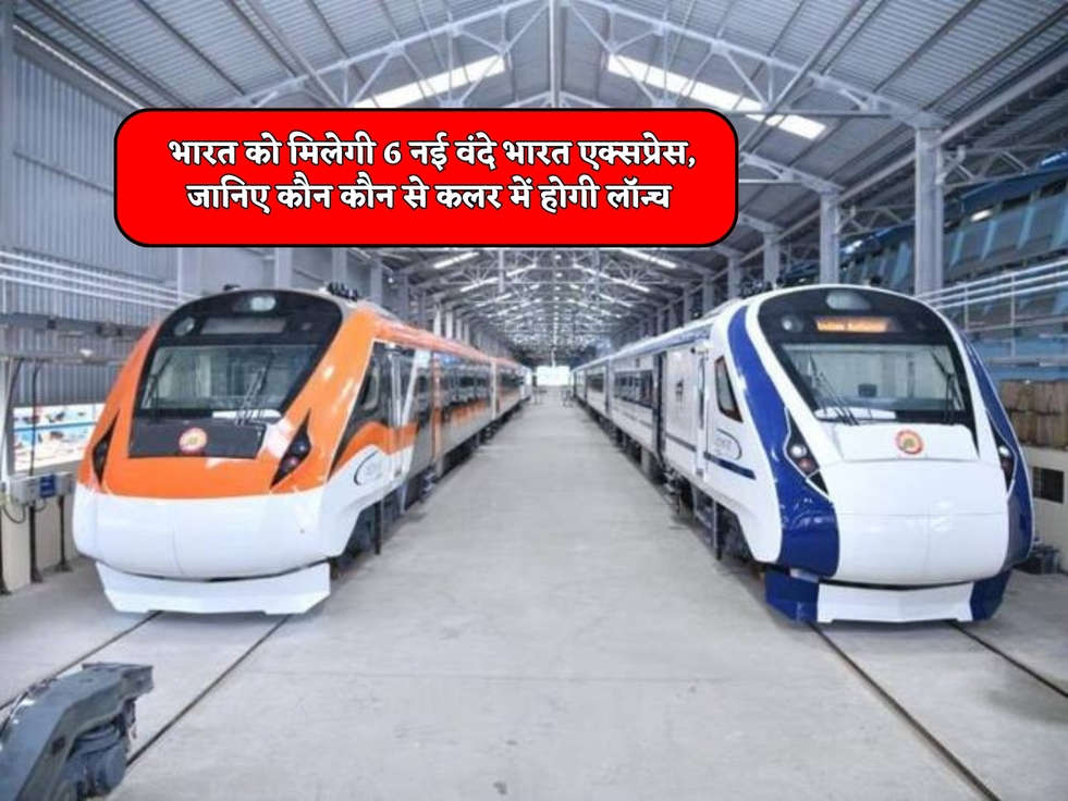 Vande Bharat Express : भारत को मिलेगी 6 नई वंदे भारत एक्सप्रेस, जानिए कौन कौन से कलर में होगी लॉन्च 