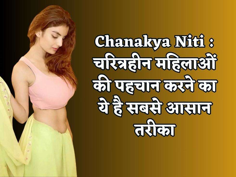 Chanakya Niti : चरित्रहीन महिलाओं की पहचान करने का ये है सबसे आसान तरीका