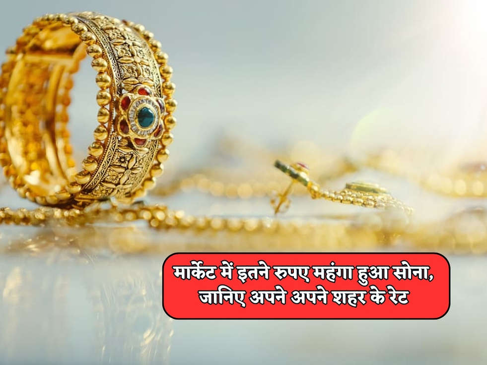 Gold Rates Today : मार्केट में इतने रुपए महंगा हुआ सोना, जानिए अपने अपने शहर के रेट 