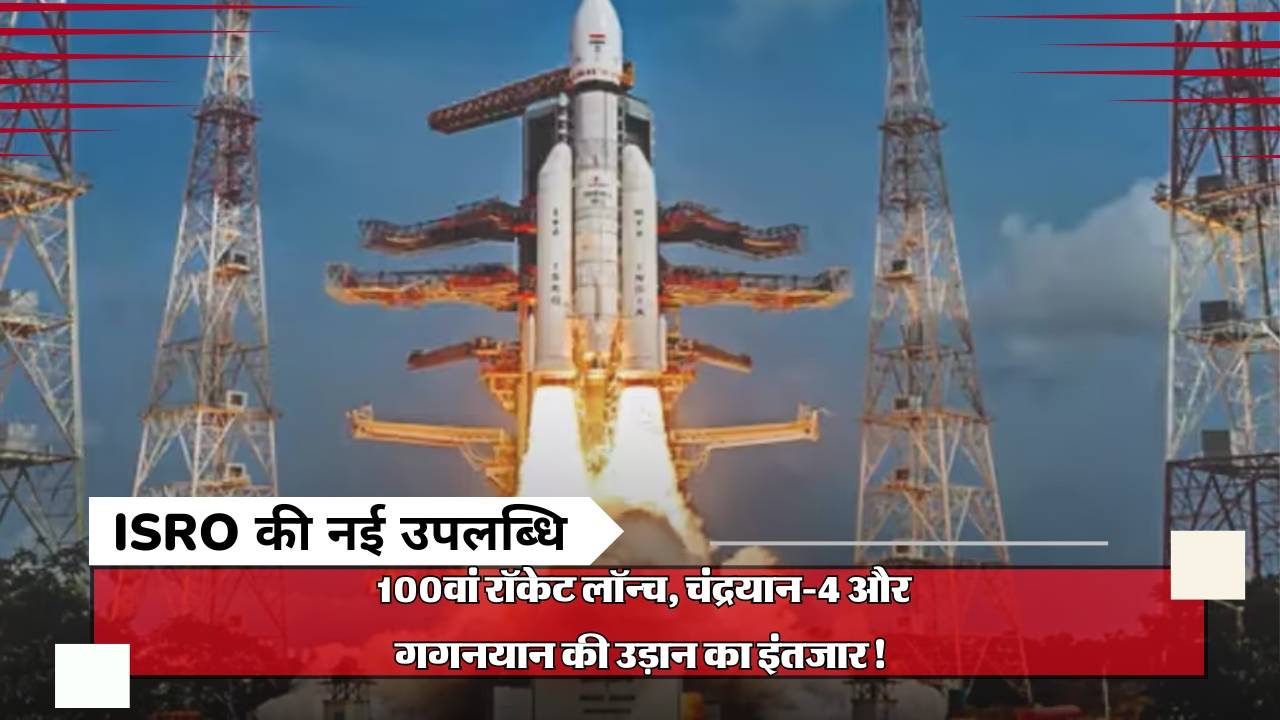 ISRO की नई उपलब्धि: 100वां रॉकेट लॉन्च, चंद्रयान-4 और गगनयान की उड़ान का इंतजार!