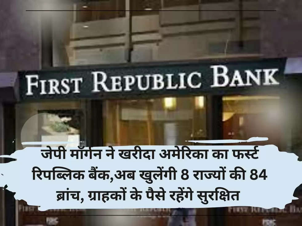 जेपी मॉर्गन ने खरीदा अमेरिका का फर्स्ट रिपब्लिक बैंक,अब खुलेंगी 8 राज्यों की 84 ब्रांच, ग्राहकों के पैसे रहेंगे सुरक्षित 