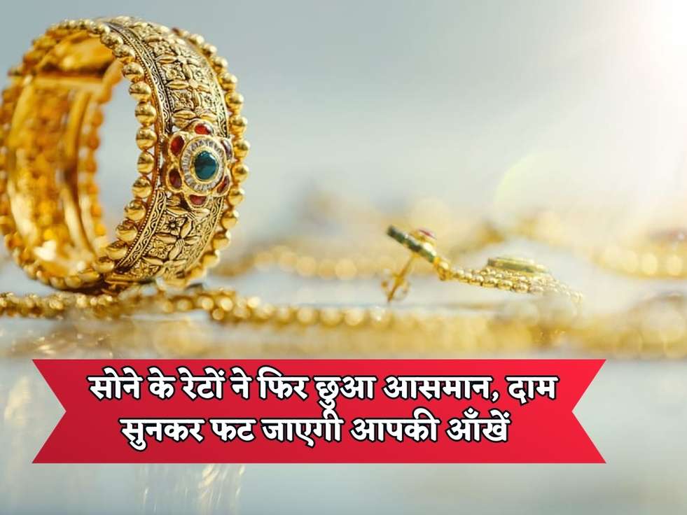 Gold Rates Today : सोने के रेटों ने फिर छुआ आसमान, दाम सुनकर फट जाएगी आपकी आँखें 