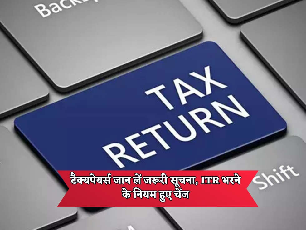 Income Tax : टैक्यपेयर्स जान लें जरूरी सूचना, ITR भरने के नियम हुए चेंज 