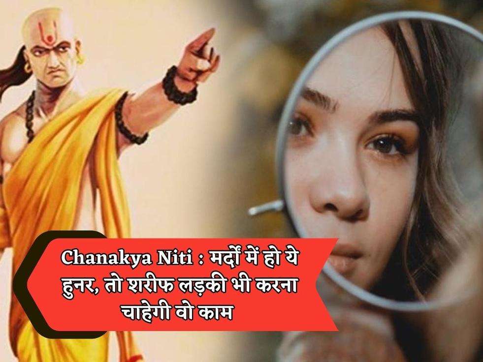 ​​​​​​Chanakya Niti : मर्दों में हो ये हुनर, तो शरीफ लड़की भी करना चाहेगी वो काम 