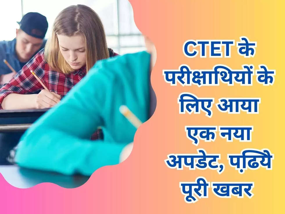 CTET के परीक्षाथियों के लिए आया एक नया अपडेट, पढि़ये पूरी खबर 