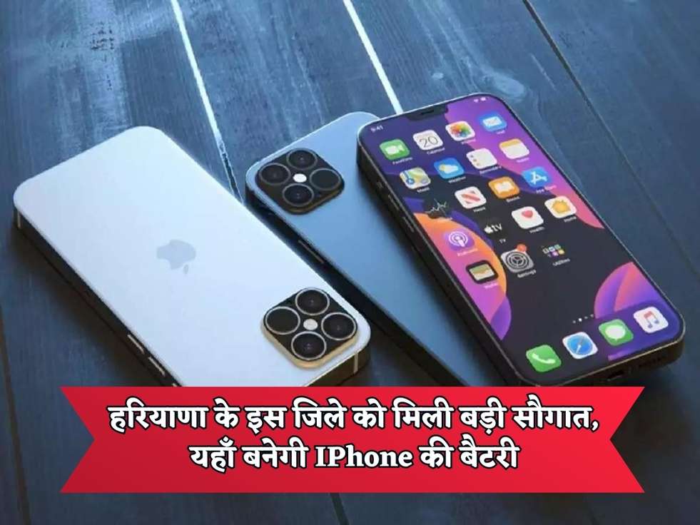 Haryana News : हरियाणा के इस जिले को मिली बड़ी सौगात, यहाँ बनेगी IPhone की बैटरी, जानिए पूरी डीटेल 